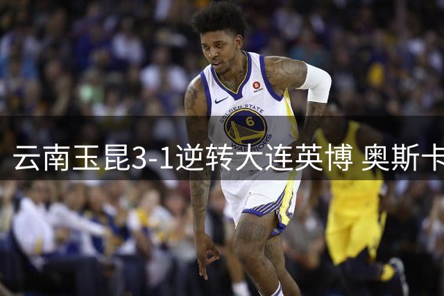 云南玉昆3-1逆转大连英博 奥斯卡梅开二度助队两连胜