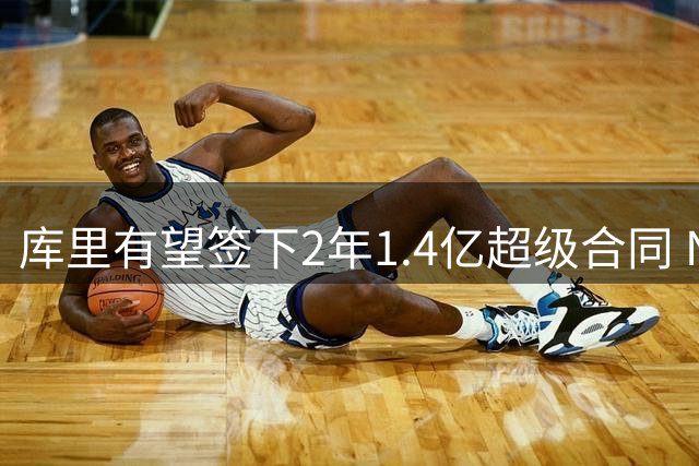 库里有望签下2年1.4亿超级合同 NBA历史总薪资将首破6亿大关