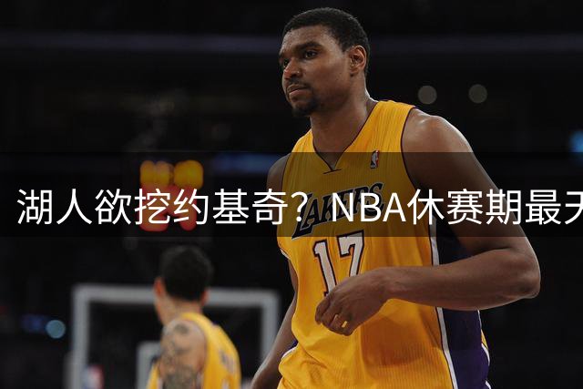 湖人欲挖约基奇？NBA休赛期最天方夜谭的引援计划