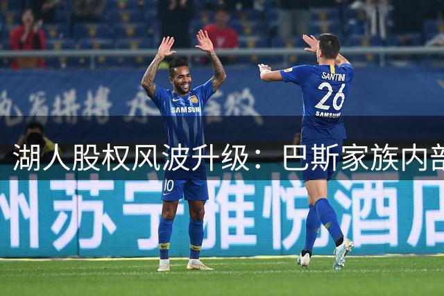 湖人股权风波升级：巴斯家族内部矛盾浮出水面