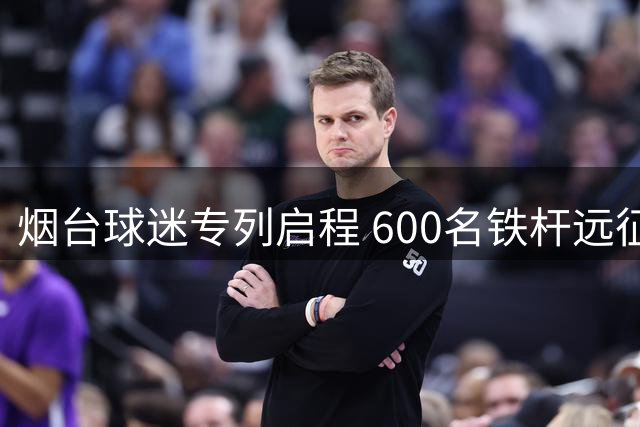 烟台球迷专列启程 600名铁杆远征泰安助威