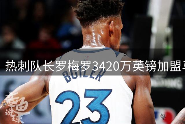 热刺队长罗梅罗3420万英镑加盟马竞