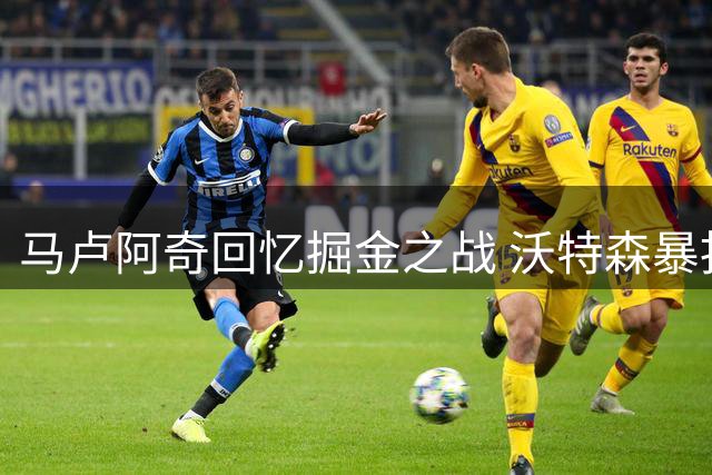 马卢阿奇回忆掘金之战 沃特森暴扣成其NBA洗礼